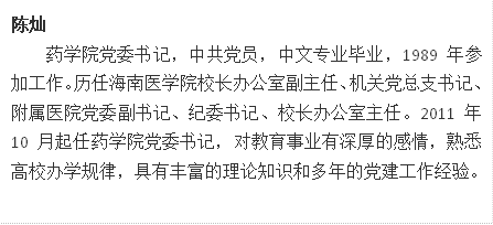 陈灿药学院党委书记，中共党员，中文专业毕业，1989年参加工作。历任437ccm必赢国际校长办公室副主任、机关党总支书记、附属医院党委副书记、纪委书记、校长办公室主任。2011年10月起任药学院党委书记，对教育事业有深厚的感情，熟悉高校办学规律，具有丰富的理论知识和多年的党建工作经验。